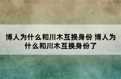 博人为什么和川木互换身份 博人为什么和川木互换身份了